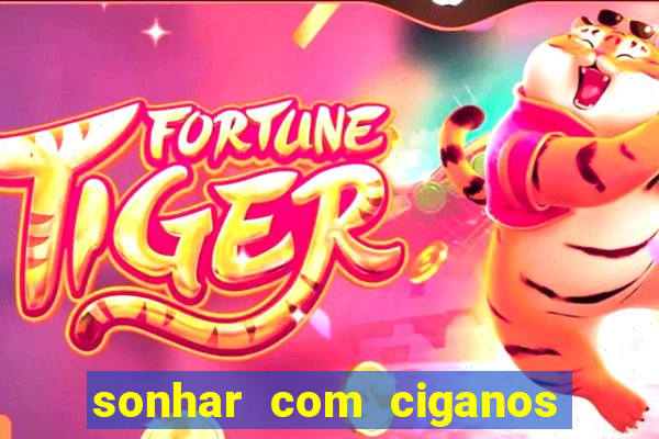 sonhar com ciganos jogo do bicho